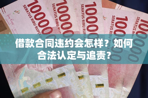 北京借款合同违约会怎样？如何合法认定与追责？