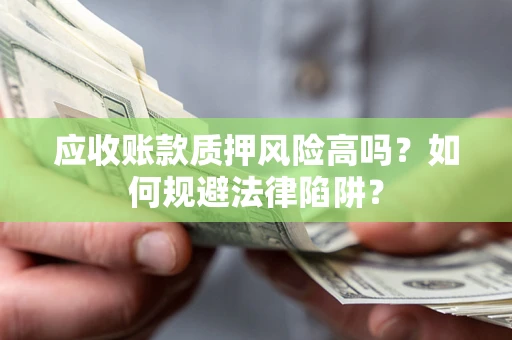北京应收账款质押风险高吗？如何规避法律陷阱？