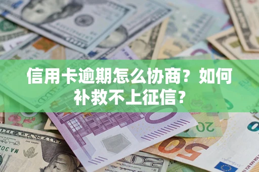 北京信用卡逾期怎么协商？如何补救不上征信？