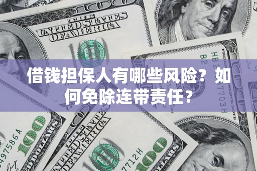北京借钱担保人有哪些风险？如何免除连带责任？