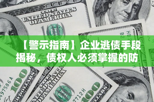 北京【警示指南】企业逃债手段揭秘，债权人必须掌握的防坑宝典