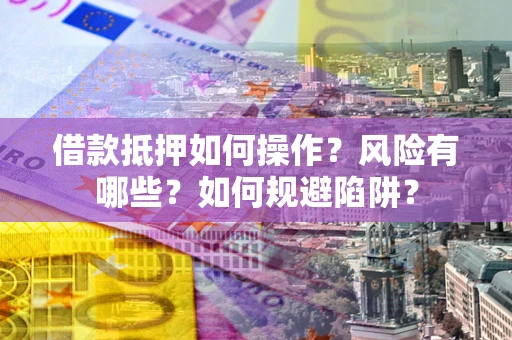 北京借款抵押如何操作?风险有哪些?如何规避陷阱? 北京借款抵押如何操作?风险有哪些?如何规避陷阱?