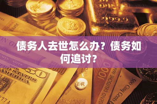 北京债务人去世怎么办？债务如何追讨？