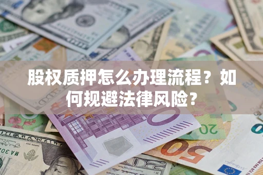 北京股权质押怎么办理流程？如何规避法律风险？