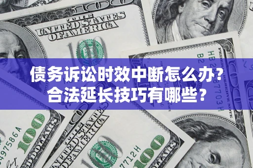 北京债务诉讼时效中断怎么办？合法延长技巧有哪些？