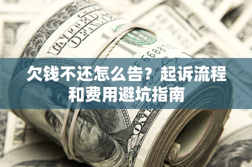 北京欠钱不还怎么告?起诉流程和费用避坑指南 北京欠钱不还怎么告?起诉流程和费用避坑指南