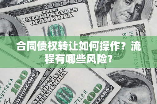 北京合同债权转让如何操作？流程有哪些风险？