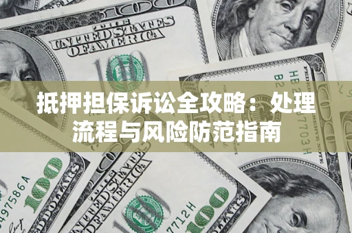 北京抵押担保诉讼全攻略：处理流程与风险防范指南