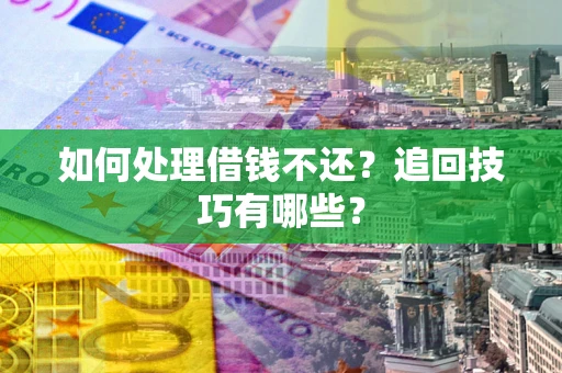 北京如何处理借钱不还？追回技巧有哪些？
