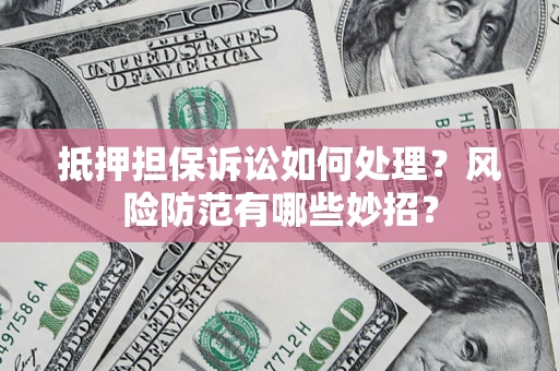 北京抵押担保诉讼如何处理？风险防范有哪些妙招？
