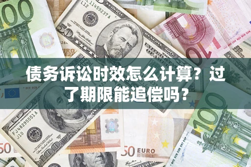 北京债务诉讼时效怎么计算？过了期限能追偿吗？