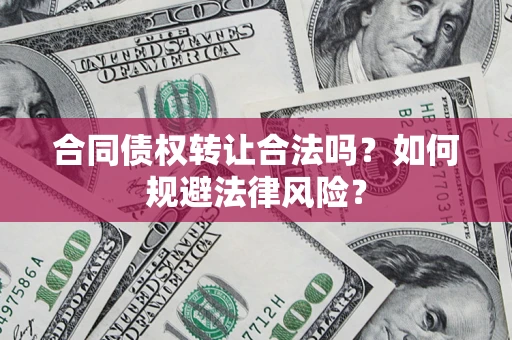 北京合同债权转让合法吗？如何规避法律风险？