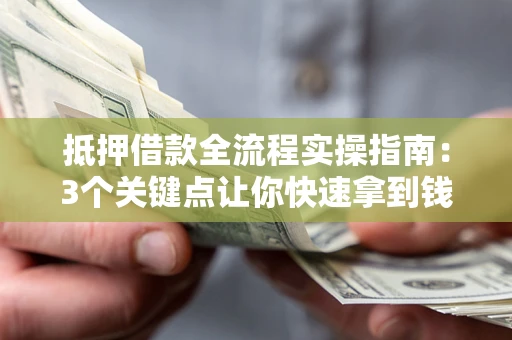 北京抵押借款全流程实操指南：3个关键点让你快速拿到钱