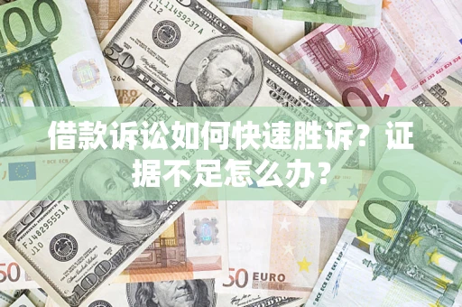 北京借款诉讼如何快速胜诉？证据不足怎么办？