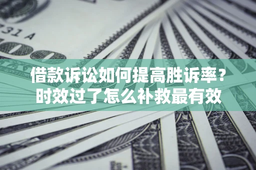 北京借款诉讼如何提高胜诉率？时效过了怎么补救最有效