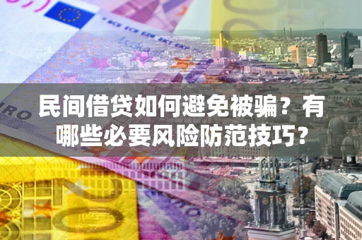 北京民间借贷如何避免被骗？有哪些必要风险防范技巧？