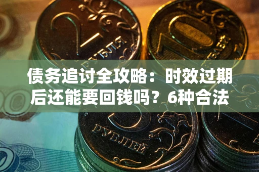 北京债务追讨全攻略：时效过期后还能要回钱吗？6种合法手段助你维权