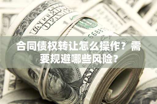 北京合同债权转让怎么操作？需要规避哪些风险？