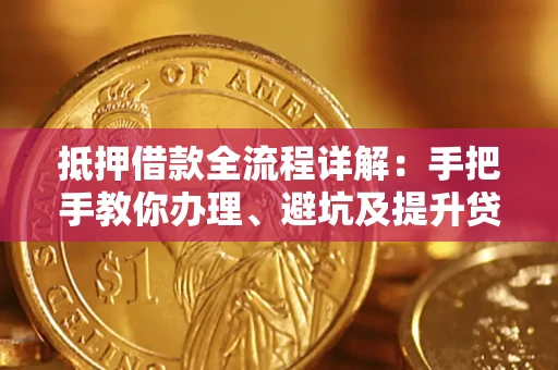 北京抵押借款全流程详解：手把手教你办理、避坑及提升贷款额度