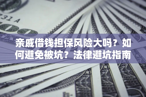 北京亲戚借钱担保风险大吗？如何避免被坑？法律避坑指南
