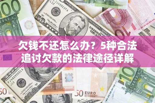 北京欠钱不还怎么办？5种合法追讨欠款的法律途径详解