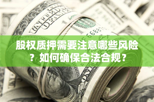 北京股权质押需要注意哪些风险？如何确保合法合规？