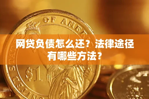 北京网贷负债怎么还？法律途径有哪些方法？