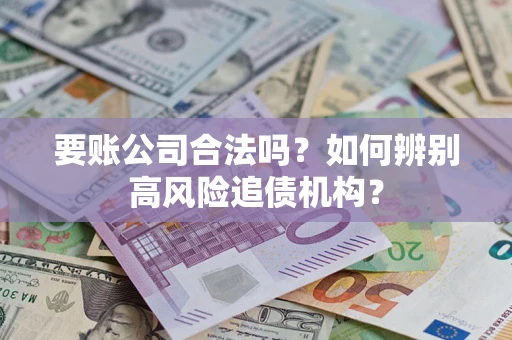 北京要账公司合法吗？如何辨别高风险追债机构？