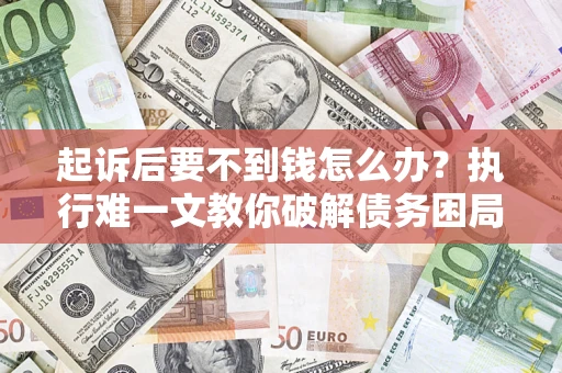 北京起诉后要不到钱怎么办？执行难一文教你破解债务困局
