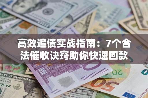 北京高效追债实战指南：7个合法催收诀窍助你快速回款