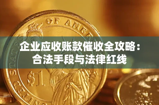 北京企业应收账款催收全攻略：合法手段与法律红线