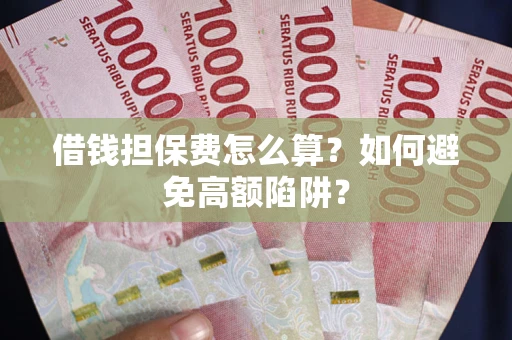 北京借钱担保费怎么算？如何避免高额陷阱？
