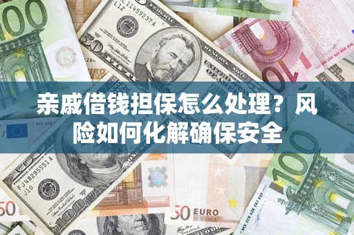 北京亲戚借钱担保怎么处理？风险如何化解确保安全