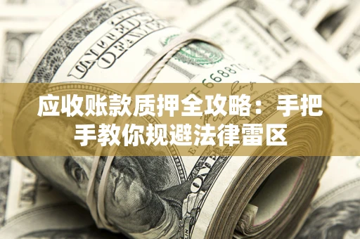 北京应收账款质押全攻略：手把手教你规避法律雷区