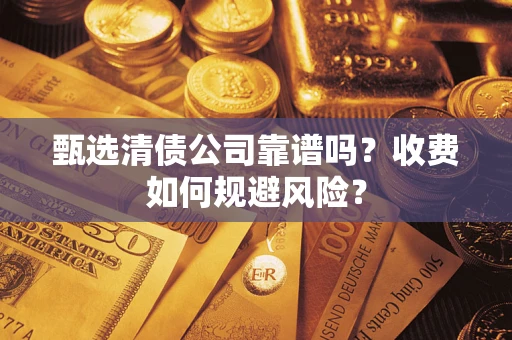 北京甄选清债公司靠谱吗？收费如何规避风险？