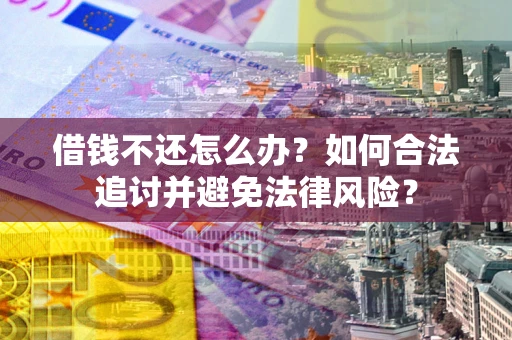 北京借钱不还怎么办？如何合法追讨并避免法律风险？