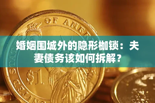 北京婚姻围城外的隐形枷锁：夫妻债务该如何拆解？
