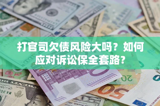 北京打官司欠债风险大吗？如何应对诉讼保全套路？