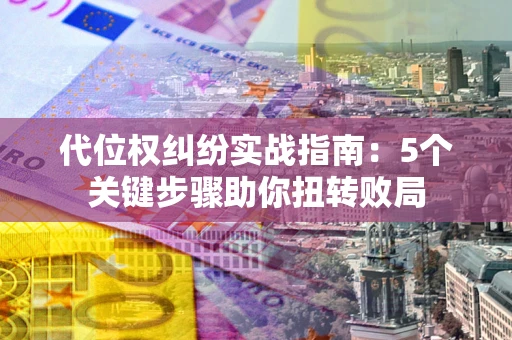 北京代位权纠纷实战指南：5个关键步骤助你扭转败局