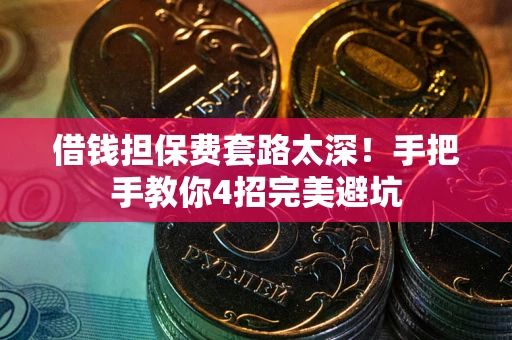 北京借钱担保费套路太深！手把手教你4招完美避坑