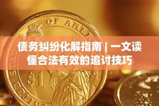 北京债务纠纷化解指南 | 一文读懂合法有效的追讨技巧