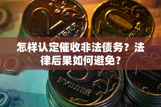 北京怎样认定催收非法债务？法律后果如何避免？