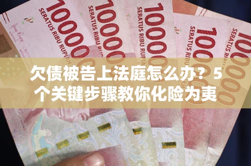 北京欠债被告上法庭怎么办？5个关键步骤教你化险为夷