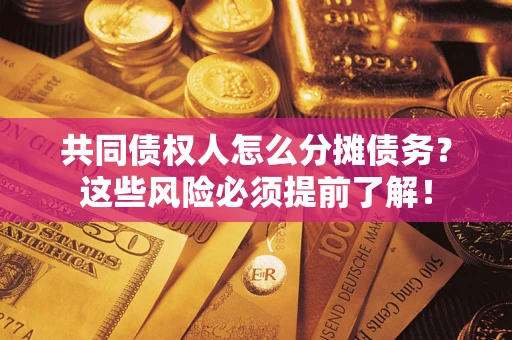 北京共同债权人怎么分摊债务？这些风险必须提前了解！