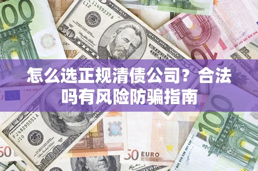 北京怎么选正规清债公司？合法吗有风险防骗指南
