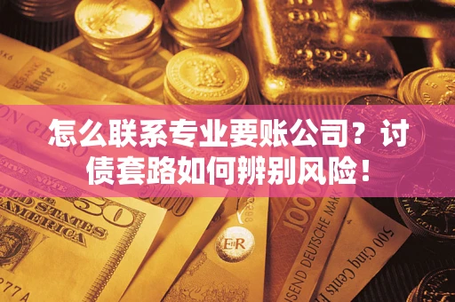 北京怎么联系专业要账公司？讨债套路如何辨别风险！