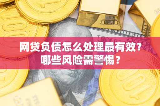 北京网贷负债怎么处理最有效？哪些风险需警惕？