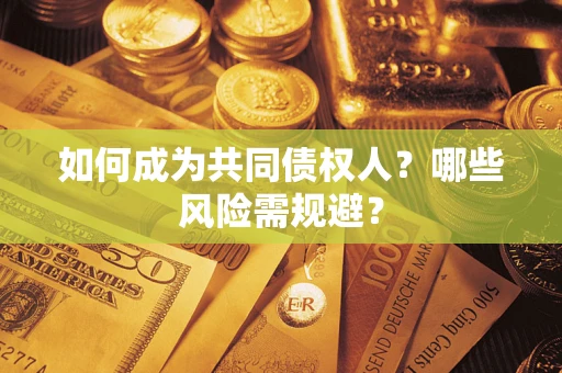北京如何成为共同债权人？哪些风险需规避？
