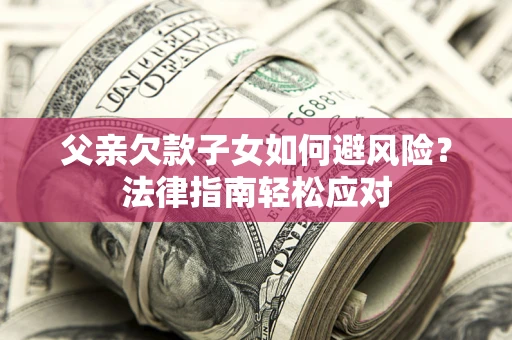 北京父亲欠款子女如何避风险？法律指南轻松应对