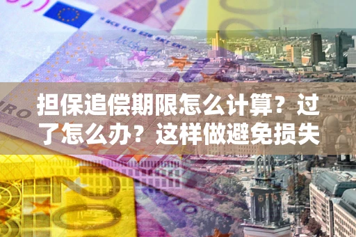 北京担保追偿期限怎么计算？过了怎么办？这样做避免损失！